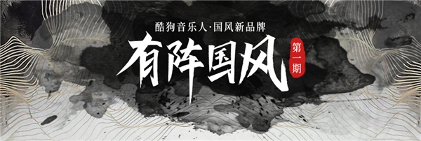 酷狗音乐人推全新国风音乐品牌“有阵国风”,首期携手腾讯游戏掀国风新潮